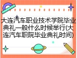大连汽车职业技术学院毕业典礼一般什么时候举行(大连汽车职院毕业典礼时间)