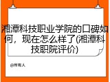 湘潭科技职业学院的口碑如何，现在怎么样了(湘潭科技职院评价)
