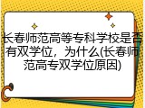 长春师范高等专科学校是否有双学位，为什么(长春师范高专双学位原因)