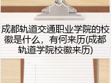 成都轨道交通职业学院的校徽是什么，有何来历(成都轨道学院校徽来历)