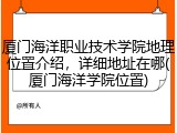 厦门海洋职业技术学院地理位置介绍，详细地址在哪(厦门海洋学院位置)