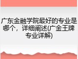 广东金融学院最好的专业是哪个，详细阐述(广金王牌专业详解)