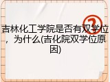 吉林化工学院是否有双学位，为什么(吉化院双学位原因)