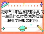 渤海石油职业学院报名时间一般是什么时候(渤海石油职业学院报名时间)