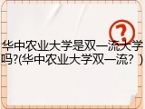 华中农业大学是双一流大学吗?(华中农业大学双一流？)