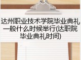 达州职业技术学院毕业典礼一般什么时候举行(达职院毕业典礼时间)