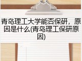 青岛理工大学能否保研，原因是什么(青岛理工保研原因)