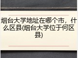烟台大学地址在哪个市，什么区县(烟台大学位于何区县)