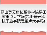昆山登云科技职业学院是国家重点大学吗(昆山登云科技职业学院是重点大学吗)