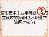 信阳艺术职业学院哪一年成立建校的(信阳艺术职业学院何时成立)