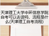 天津理工大学中环信息学院自考可以去读吗，流程是什么(天津理工自考流程)