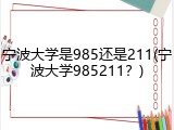 宁波大学是985还是211(宁波大学985211？)