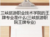 三峡旅游职业技术学院的王牌专业是什么(三峡旅游职院王牌专业)