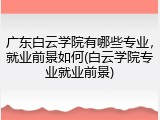 广东白云学院有哪些专业，就业前景如何(白云学院专业就业前景)