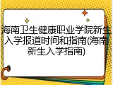 海南卫生健康职业学院新生入学报道时间和指南(海南新生入学指南)