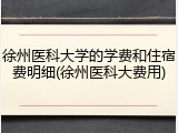 徐州医科大学的学费和住宿费明细(徐州医科大费用)