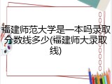 福建师范大学是一本吗录取分数线多少(福建师大录取线)