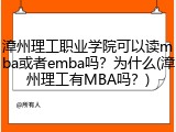 漳州理工职业学院可以读mba或者emba吗？为什么(漳州理工有MBA吗？)