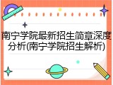 南宁学院最新招生简章深度分析(南宁学院招生解析)