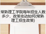 常熟理工学院每年招生人数多少，政策变动如何(常熟理工招生政策)