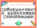 江苏财经职业技术学院好不好，就业现状及发展趋势(江苏财经职院就业趋势)