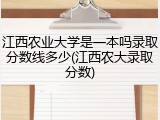 江西农业大学是一本吗录取分数线多少(江西农大录取分数)