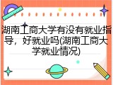 湖南工商大学有没有就业指导，好就业吗(湖南工商大学就业情况)