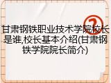 甘肃钢铁职业技术学院校长是谁,校长基本介绍(甘肃钢铁学院院长简介)