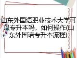山东外国语职业技术大学可以专升本吗，如何操作(山东外国语专升本流程)