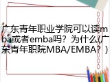 广东青年职业学院可以读mba或者emba吗？为什么(广东青年职院MBA/EMBA？)