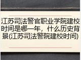 江苏司法警官职业学院建校时间是哪一年，什么历史背景(江苏司法警院建校时间)
