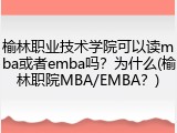 榆林职业技术学院可以读mba或者emba吗？为什么(榆林职院MBA/EMBA？)