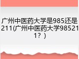 广州中医药大学是985还是211(广州中医药大学985211？)