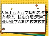 天津工业职业学院知名校友有哪些，校史介绍(天津工业职业学院知名校友校史)