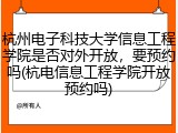 杭州电子科技大学信息工程学院是否对外开放，要预约吗(杭电信息工程学院开放预约吗)