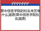 晋中信息学院的校名来历有什么渊源(晋中信息学院校名渊源)