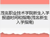 茂名职业技术学院新生入学报道时间和指南(茂名新生入学指南)