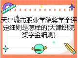 天津城市职业学院奖学金评定细则是怎样的(天津职院奖学金细则)