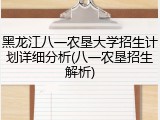 黑龙江八一农垦大学招生计划详细分析(八一农垦招生解析)