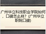 广州华立科技职业学院如何，口碑怎么样？(广州华立职院口碑)