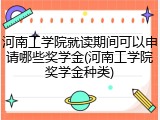 河南工学院就读期间可以申请哪些奖学金(河南工学院奖学金种类)