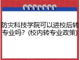 防灾科技学院可以进校后转专业吗？(校内转专业政策)