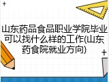 山东药品食品职业学院毕业可以找什么样的工作(山东药食院就业方向)