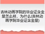 吉林动画学院的毕业证含金量怎么样，为什么(吉林动画学院毕业证含金量)
