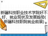 新疆科技职业技术学院好不好，就业现状及发展趋势(新疆科技职院就业前景)