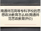 南通师范高等专科学校的思想政治教育怎么样(南通师范思政教育评价)