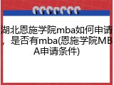 湖北恩施学院mba如何申请，是否有mba(恩施学院MBA申请条件)