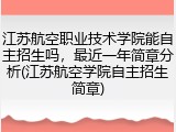 江苏航空职业技术学院能自主招生吗，最近一年简章分析(江苏航空学院自主招生简章)