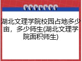 湖北文理学院校园占地多少亩，多少师生(湖北文理学院面积师生)