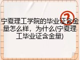 宁夏理工学院的毕业证含金量怎么样，为什么(宁夏理工毕业证含金量)